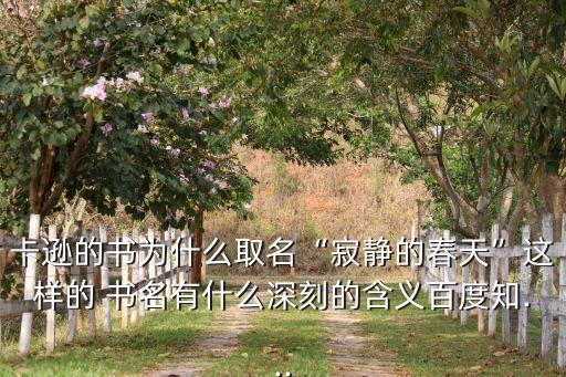 卡遜的書為什么取名“寂靜的春天”這樣的 書名有什么深刻的含義百度知...