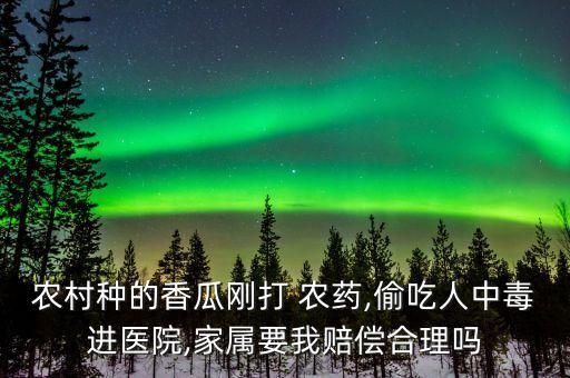 農(nóng)村種的香瓜剛打 農(nóng)藥,偷吃人中毒進(jìn)醫(yī)院,家屬要我賠償合理嗎