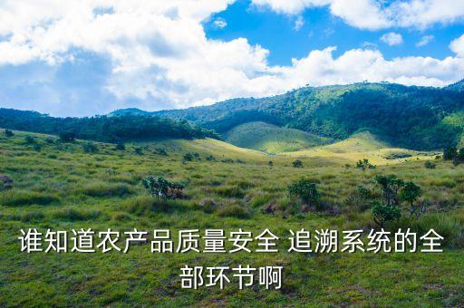 誰知道農產品質量安全 追溯系統的全部環節啊