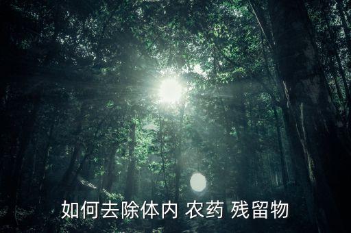 農藥殘留中毒 吃什么,吃了農藥殘留的水果,中毒了怎么辦?