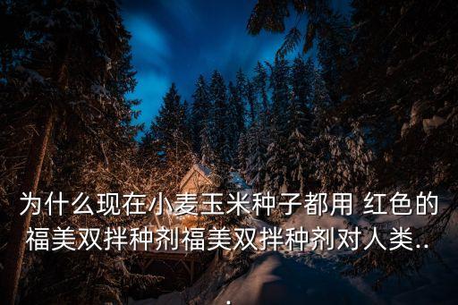 為什么現在小麥玉米種子都用 紅色的福美雙拌種劑福美雙拌種劑對人類...
