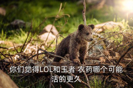 你們覺得LOL和王者 農藥哪個可能活的更久