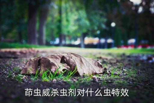 茚蟲威殺蟲劑對什么蟲特效