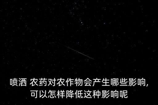 噴灑 農藥對農作物會產生哪些影響,可以怎樣降低這種影響呢