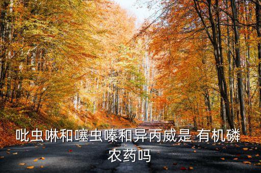 吡蟲啉和噻蟲嗪和異丙威是 有機磷 農藥嗎