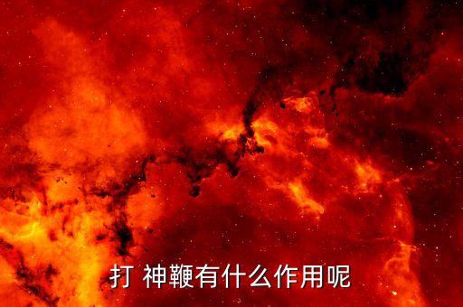 打 神鞭有什么作用呢