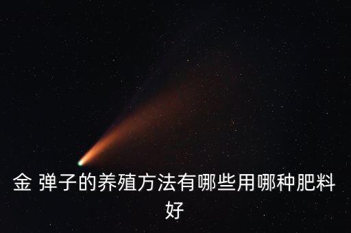 金 彈子的養(yǎng)殖方法有哪些用哪種肥料好