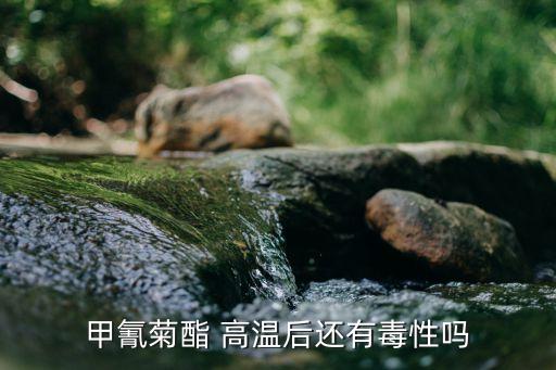 甲氰菊酯 高溫后還有毒性嗎