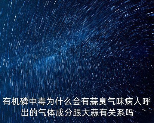 有機磷中毒為什么會有蒜臭氣味病人呼出的氣體成分跟大蒜有關系嗎