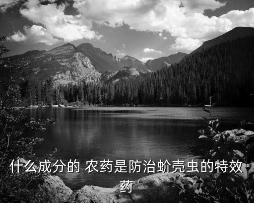 什么成分的 農(nóng)藥是防治蚧殼蟲的特效藥