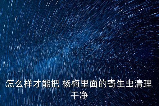 楊梅用什么農藥殺死蟲子,楊梅里的蟲子長什么樣