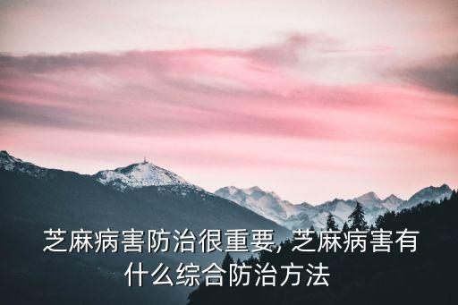  芝麻病害防治很重要, 芝麻病害有什么綜合防治方法