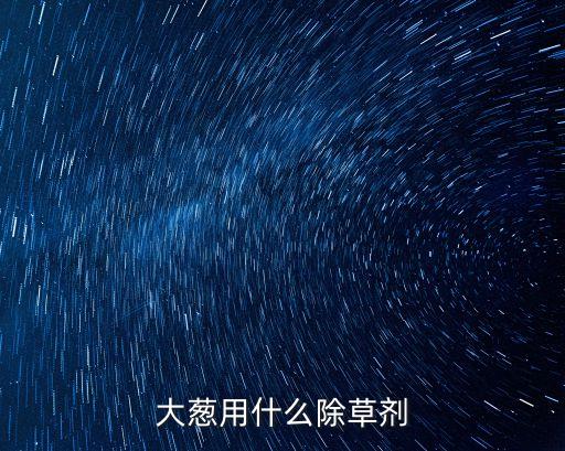 大蔥用什么除草劑