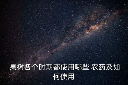  果樹各個時期都使用哪些 農藥及如何使用