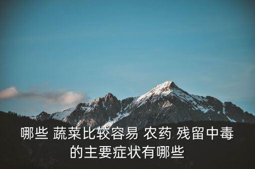 哪些 蔬菜比較容易 農(nóng)藥 殘留中毒的主要癥狀有哪些