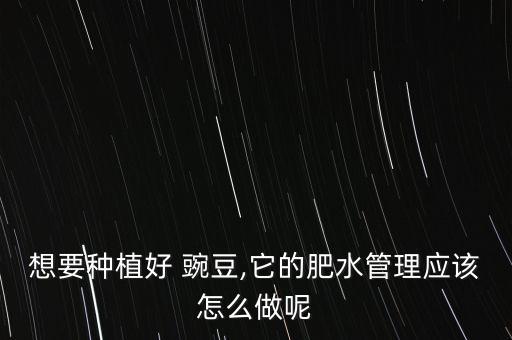豌豆飽滿要用什么農(nóng)藥,豌豆打什么農(nóng)藥最好