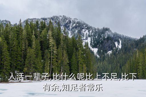 人活一輩子,比什么呢比上不足,比下有余,知足者常樂