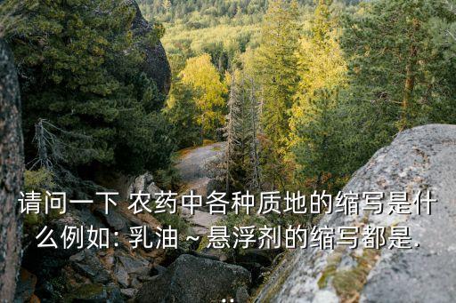 請問一下 農藥中各種質地的縮寫是什么例如: 乳油～懸浮劑的縮寫都是...