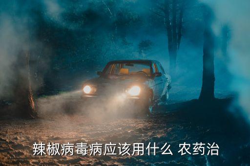  辣椒病毒病應(yīng)該用什么 農(nóng)藥治
