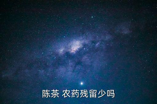 陳茶 農(nóng)藥殘留少嗎