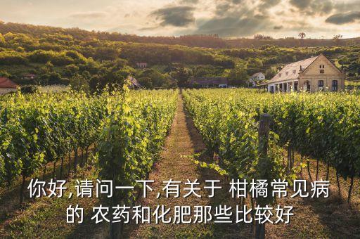 你好,請問一下,有關于 柑橘常見病的 農藥和化肥那些比較好