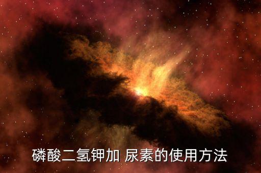 磷酸二氫鉀加 尿素的使用方法