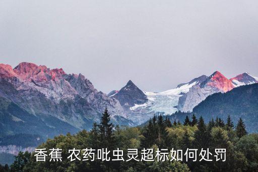  香蕉 農藥吡蟲靈超標如何處罰