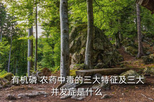  有機磷 農(nóng)藥中毒的三大特征及三大并發(fā)癥是什么