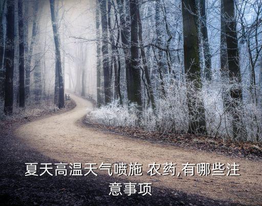  夏天高溫天氣噴施 農(nóng)藥,有哪些注意事項(xiàng)