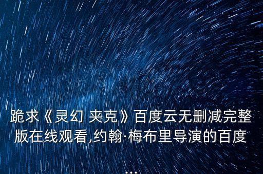 跪求《靈幻 夾克》百度云無刪減完整版在線觀看,約翰·梅布里導演的百度...