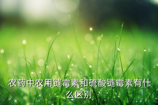  農(nóng)藥中農(nóng)用鏈霉素和硫酸鏈霉素有什么區(qū)別