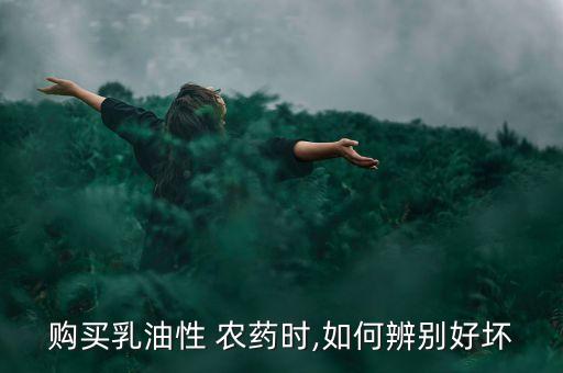 購(gòu)買乳油性 農(nóng)藥時(shí),如何辨別好壞