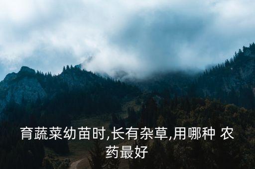 育蔬菜幼苗時,長有雜草,用哪種 農藥最好