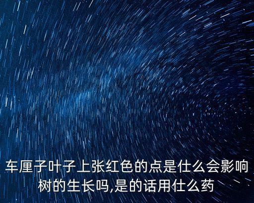 車厘子葉子上張紅色的點是仕么會影響樹的生長嗎,是的話用仕么藥