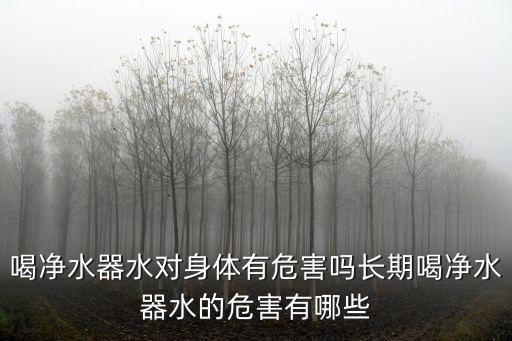喝凈水器水對身體有危害嗎長期喝凈水器水的危害有哪些