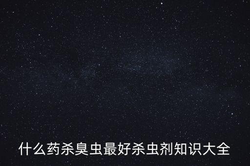 什么藥殺臭蟲(chóng)最好殺蟲(chóng)劑知識(shí)大全