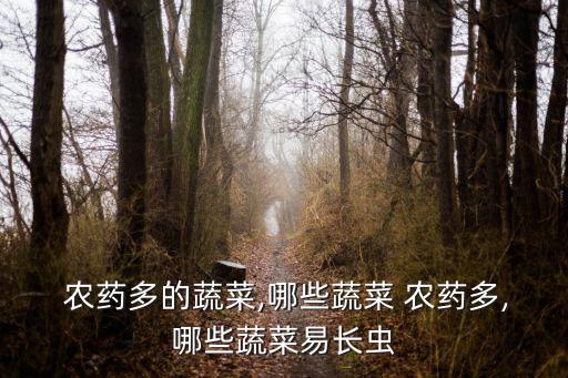  農藥多的蔬菜,哪些蔬菜 農藥多,哪些蔬菜易長蟲
