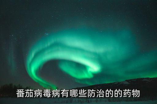 西紅柿防病毒用什么農藥,種植西紅柿用什么農藥