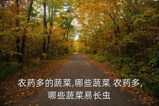  農藥多的蔬菜,哪些蔬菜 農藥多,哪些蔬菜易長蟲