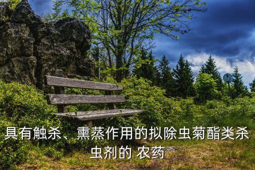 具有觸殺、熏蒸作用的擬除蟲菊酯類殺蟲劑的 農(nóng)藥