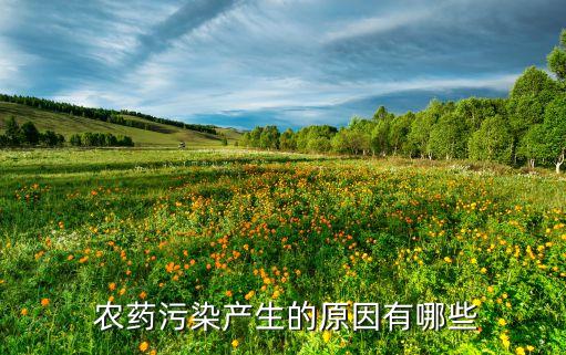  農(nóng)藥污染產(chǎn)生的原因有哪些