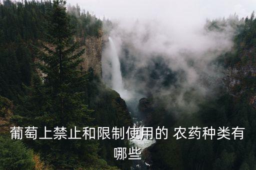 葡萄上禁止和限制使用的 農(nóng)藥種類有哪些