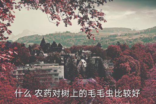 什么 農(nóng)藥對(duì)樹上的毛毛蟲比較好