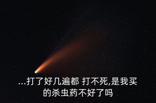 ...打了好幾遍都 打不死,是我買(mǎi)的殺蟲(chóng)藥不好了嗎