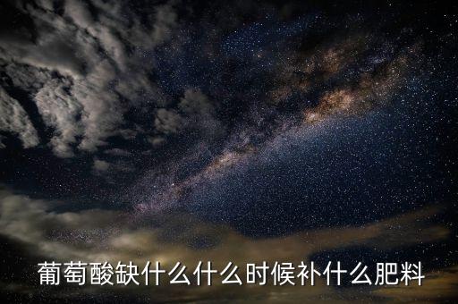  葡萄酸缺什么什么時候補(bǔ)什么肥料