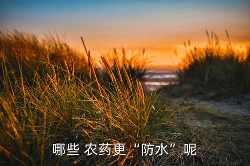 哪些 農(nóng)藥更“防水”呢