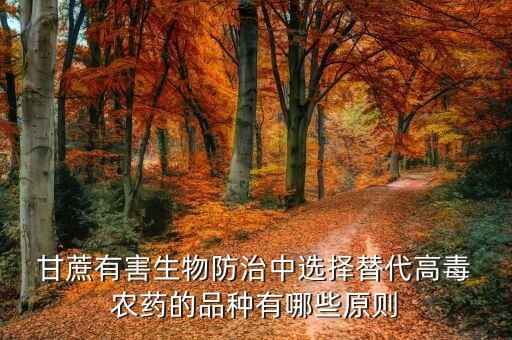  甘蔗有害生物防治中選擇替代高毒 農藥的品種有哪些原則