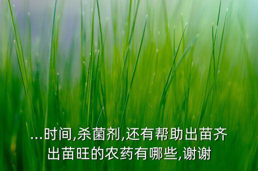 ...時間,殺菌劑,還有幫助出苗齊出苗旺的農藥有哪些,謝謝