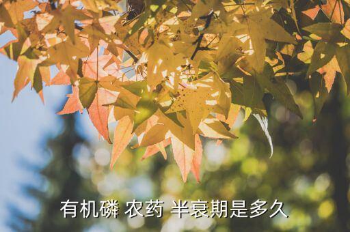 農藥半衰期是什么意思啊,藥物半衰期11小時是什么意思