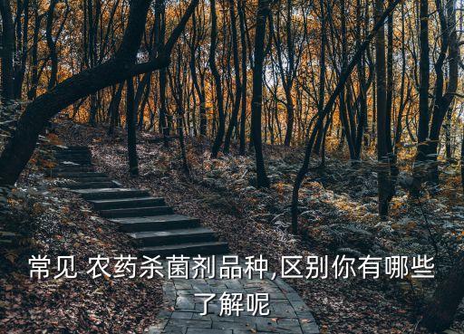 常見 農藥殺菌劑品種,區別你有哪些了解呢